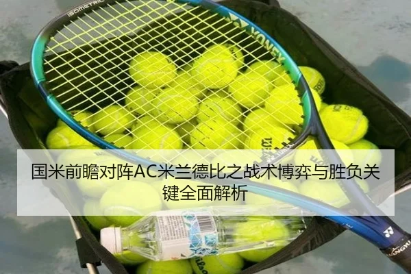 国米前瞻对阵AC米兰德比之战术博弈与胜负关键全面解析