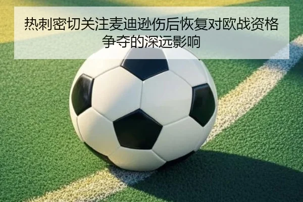 热刺密切关注麦迪逊伤后恢复对欧战资格争夺的深远影响