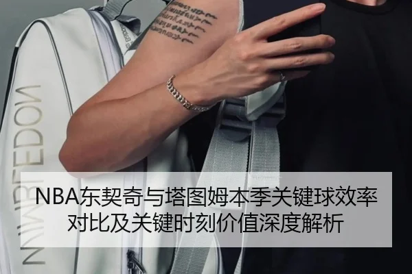 NBA东契奇与塔图姆本季关键球效率对比及关键时刻价值深度解析